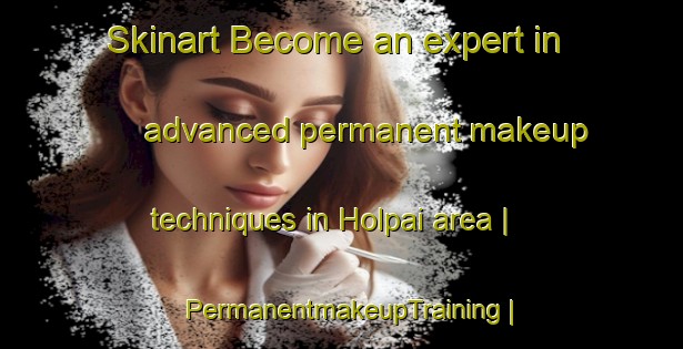 Skinart Become an expert in advanced permanent makeup techniques in Holpai area | PermanentmakeupTraining | PermanentmakeupClasses | SkinartTraining-Pakistan